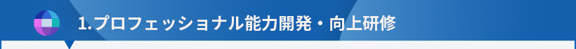 1. １．プロフェッショナル能力開発・向上研修